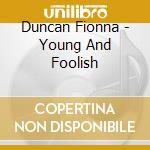 Duncan Fionna - Young And Foolish cd musicale di Duncan Fionna