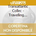 Transatlantic Collec - Travelling Song cd musicale di Transatlantic Collec