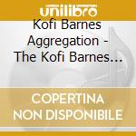 Kofi Barnes Aggregation - The Kofi Barnes Aggregation cd musicale di Kofi Barnes Aggregation