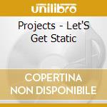 Projects - Let'S Get Static cd musicale di Projects