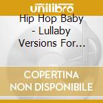 Hip Hop Baby - Lullaby Versions For Babys / Various cd