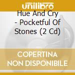 Hue And Cry - Pocketful Of Stones (2 Cd) cd musicale di Hue And Cry