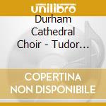 Durham Cathedral Choir - Tudor Church Music From Durham Cathedral cd musicale di Durham Cathedral Choir