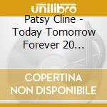 Patsy Cline - Today Tomorrow Forever 20 Legendary Song cd musicale di Patsy Cline