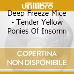 Deep Freeze Mice - Tender Yellow Ponies Of Insomn cd