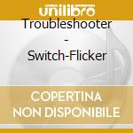 Troubleshooter - Switch-Flicker cd