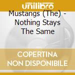 Mustangs (The) - Nothing Stays The Same cd musicale di Mustangs