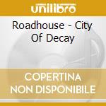 Roadhouse - City Of Decay cd musicale di Roadhouse