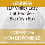 (LP Vinile) Lazy Fat People - Big City (Ep) lp vinile di Lazy Fat People