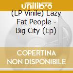 (LP Vinile) Lazy Fat People - Big City (Ep) vinile