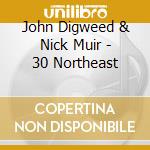 John Digweed & Nick Muir - 30 Northeast cd musicale di John Digweed & Nick Muir