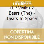 (LP Vinile) 2 Bears (The) - Bears In Space lp vinile di 2 Bears