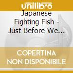 Japanese Fighting Fish - Just Before We Go Mad cd musicale di Japanese Fighting Fish