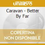 Caravan - Better By Far cd musicale di CARAVAN