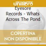 Eyesore Records - Whats Across The Pond cd musicale di Eyesore Records