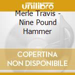Merle Travis - Nine Pound Hammer cd musicale di Merle Travis