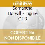 Samantha Horwill - Figure Of 3 cd