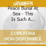 Peace Burial At Sea - This Is Such A Quiet Town cd