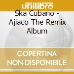 Ska Cubano - Ajiaco The Remix Album cd musicale di Ska Cubano