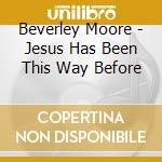 Beverley Moore - Jesus Has Been This Way Before cd musicale di Beverley Moore