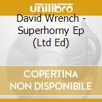 David Wrench - Superhorny Ep (Ltd Ed)
