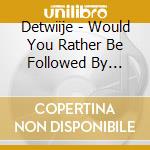 Detwiije - Would You Rather Be Followed By Forty Ducks For The Rest Of Your Life cd