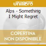 Alps - Something I Might Regret cd