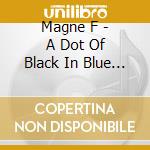 Magne F - A Dot Of Black In Blue Of Your Bliss cd musicale di F Magne
