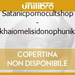 Satanicpornocultshop - Arkhaiomelisidonophunikhe cd