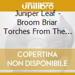 Juniper Leaf - Broom Briar Torches From The Fire cd