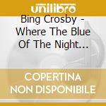 Bing Crosby - Where The Blue Of The Night Meets The Go cd musicale di Bing Crosby