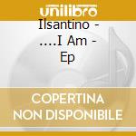 Ilsantino - ....I Am - Ep cd musicale di Ilsantino