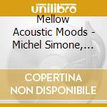 Mellow Acoustic Moods - Michel Simone, Paul Flood, Dream Power / Various cd musicale di Mellow Acoustic Moods