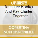 John Lee Hooker And Ray Charles - Together cd musicale di John Lee Hooker And Ray Charles