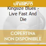 Kingsize Blues - Live Fast And Die cd musicale di Kingsize Blues
