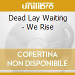 Dead Lay Waiting - We Rise cd musicale di Th Dead lay waiting