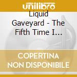 Liquid Gaveyard - The Fifth Time I Died cd musicale di Graveyard Liquid