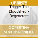 Trigger The Bloodshed - Degenerate