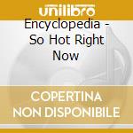 Encyclopedia - So Hot Right Now cd