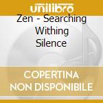 Zen - Searching Withing Silence cd musicale di AROSHANTI