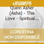 Quinn Asher (Asha) - This Love - Spiritual Love Songs cd musicale di QUINN ASHER (ASHA)