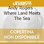 Andy Rogers - Where Land Meets The Sea cd