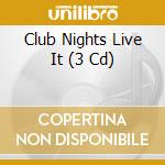 Club Nights Live It (3 Cd) cd musicale di ARTISTI VARI