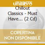 Chillout Classics - Must Have... (2 Cd) cd