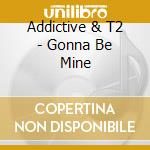 Addictive & T2 - Gonna Be Mine cd