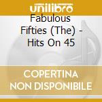Fabulous Fifties (The) - Hits On 45 cd
