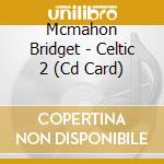 Mcmahon Bridget - Celtic 2 (Cd Card) cd musicale di Mcmahon Bridget