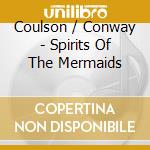 Coulson / Conway - Spirits Of The Mermaids cd musicale di Coulson / Conway