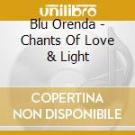 Blu Orenda - Chants Of Love & Light cd musicale di Blu Orenda