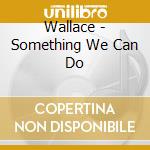 Wallace - Something We Can Do cd